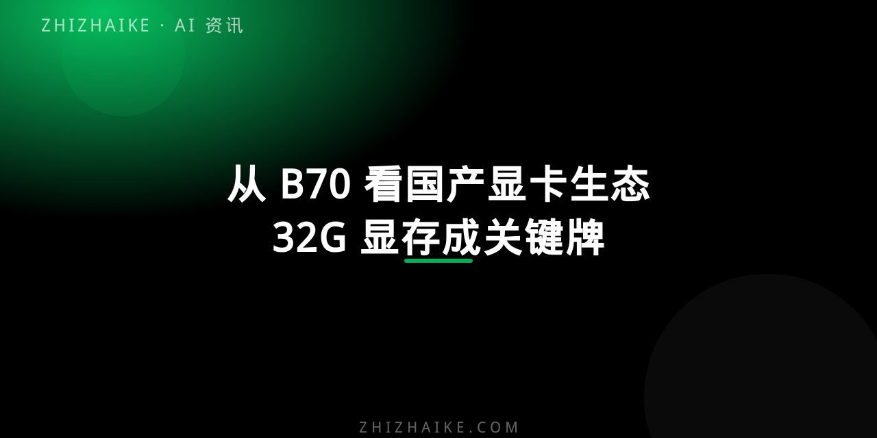从 B70 看国产显卡生态:32G 显存为什么成了关键牌 封面