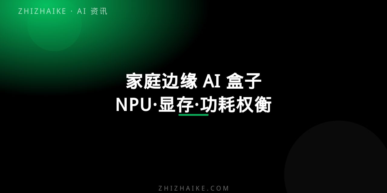 家庭边缘 AI 盒子选购指南:NPU、显存与功耗怎么权衡 封面