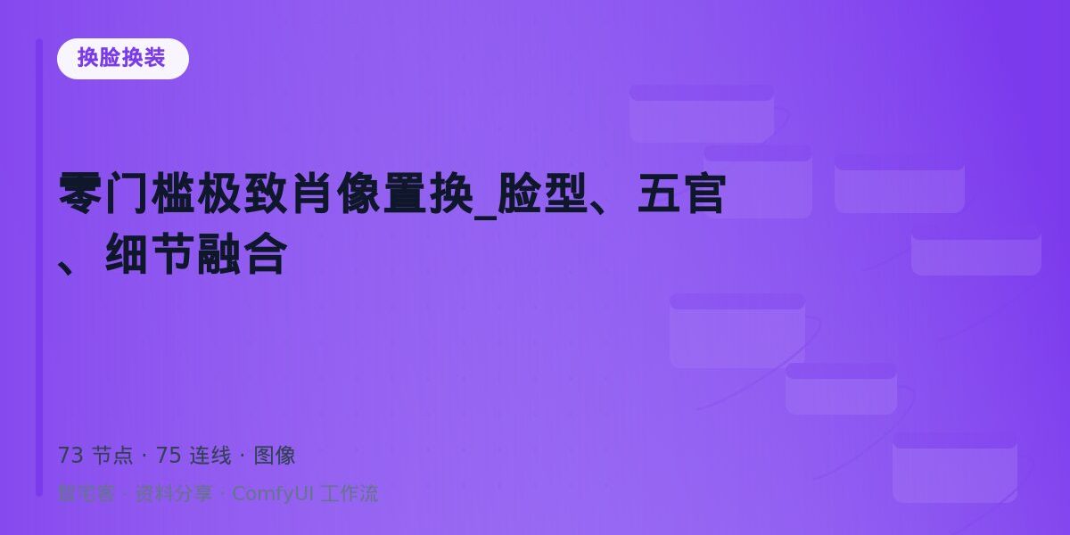 零门槛极致肖像置换_脸型、五官、细节融合 封面