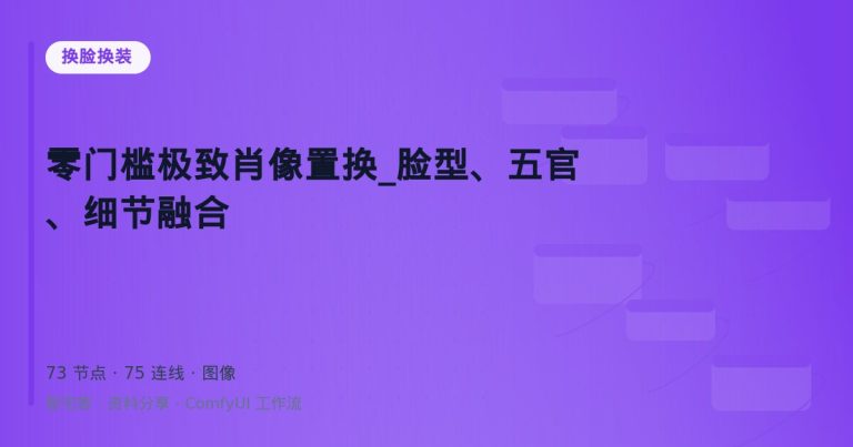 零门槛极致肖像置换_脸型、五官、细节融合
