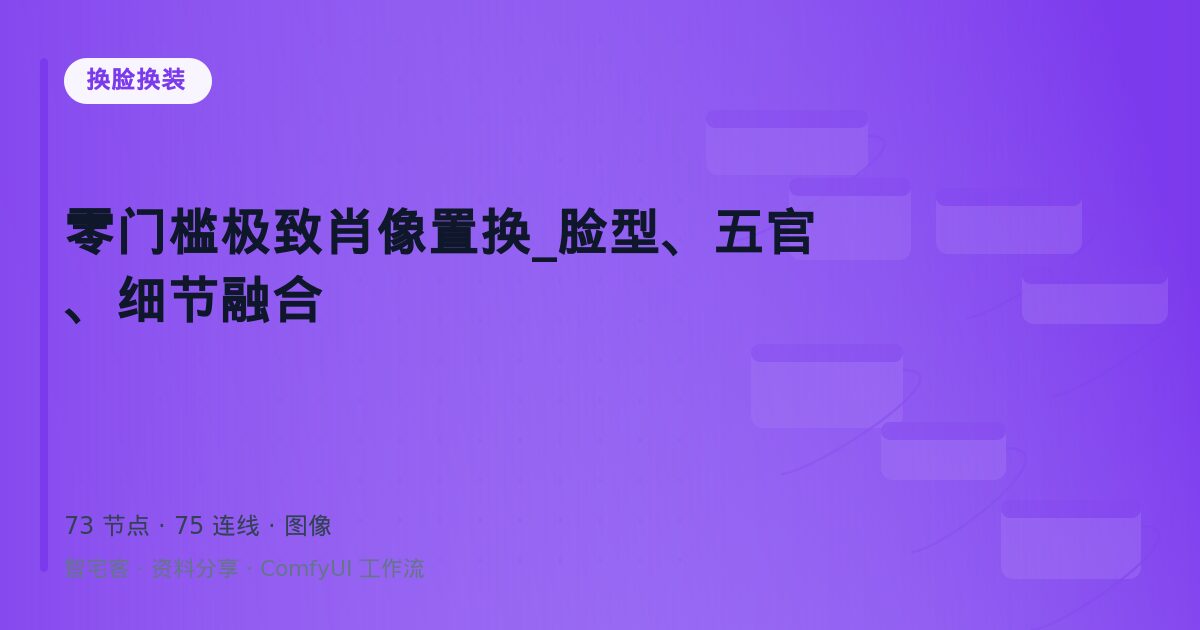 零门槛极致肖像置换_脸型、五官、细节融合