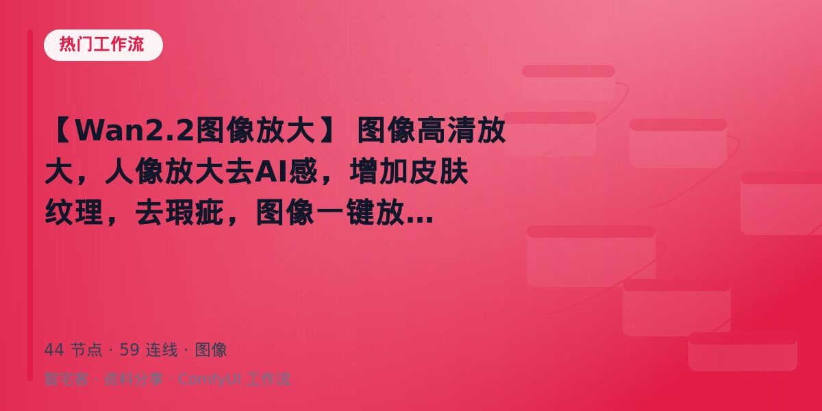 【Wan2.2图像放大】 图像高清放大,人像放大去AI感,增加皮肤纹理,去瑕疵,图像一键放大 封面