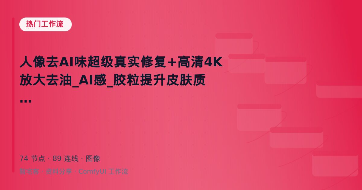 人像去AI味超级真实修复+高清4K放大去油_AI感_胶粒提升皮肤质感